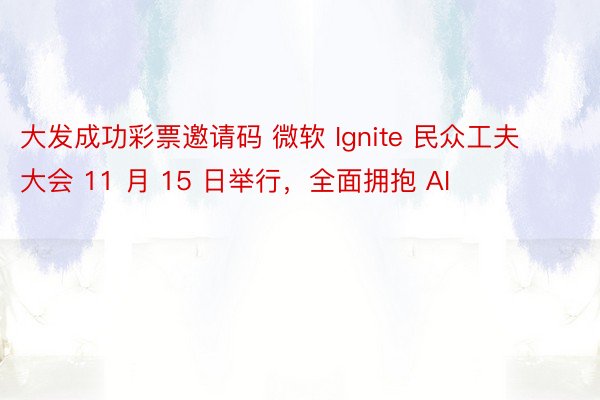 大发成功彩票邀请码 微软 Ignite 民众工夫大会 11 月 15 日举行，全面拥抱 AI